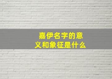 嘉伊名字的意义和象征是什么