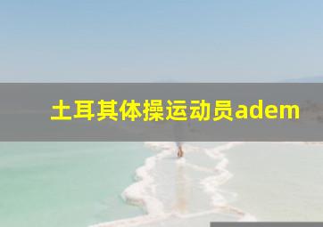 土耳其体操运动员adem