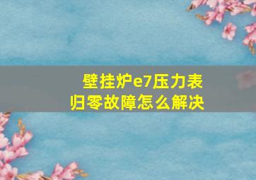 壁挂炉e7压力表归零故障怎么解决