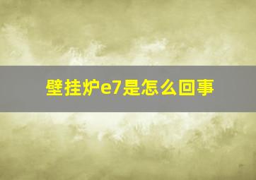 壁挂炉e7是怎么回事