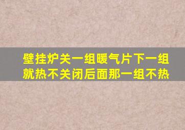 壁挂炉关一组暖气片下一组就热不关闭后面那一组不热