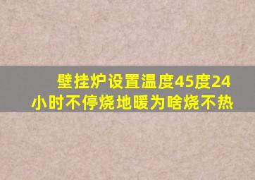 壁挂炉设置温度45度24小时不停烧地暖为啥烧不热