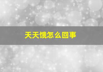 天天饿怎么回事