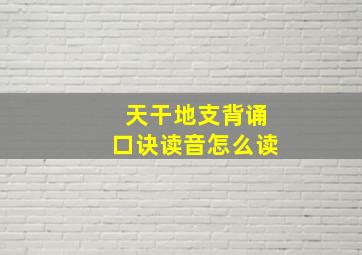 天干地支背诵口诀读音怎么读