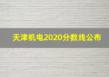 天津机电2020分数线公布