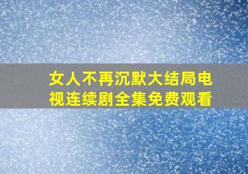 女人不再沉默大结局电视连续剧全集免费观看