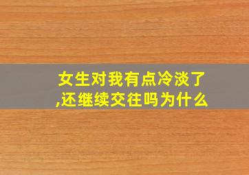 女生对我有点冷淡了,还继续交往吗为什么