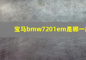 宝马bmw7201em是哪一款