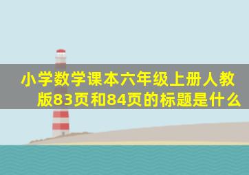 小学数学课本六年级上册人教版83页和84页的标题是什么