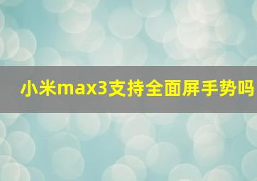 小米max3支持全面屏手势吗