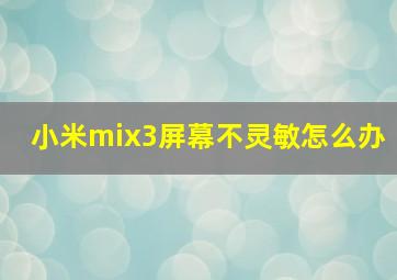 小米mix3屏幕不灵敏怎么办