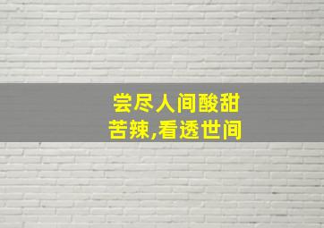 尝尽人间酸甜苦辣,看透世间