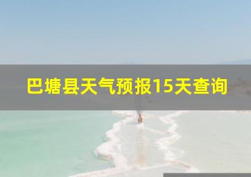 巴塘县天气预报15天查询