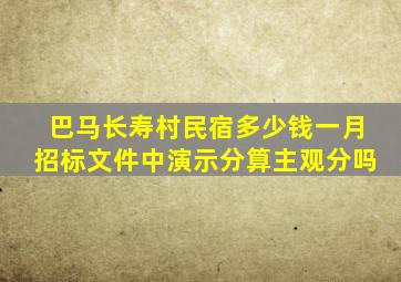 巴马长寿村民宿多少钱一月招标文件中演示分算主观分吗