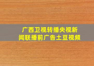 广西卫视转播央视新闻联播前广告土豆视频