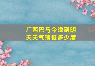 广西巴马今晚到明天天气预报多少度