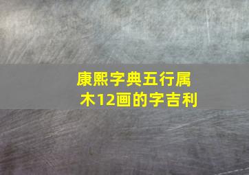 康熙字典五行属木12画的字吉利