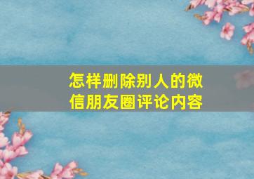 怎样删除别人的微信朋友圈评论内容