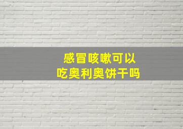 感冒咳嗽可以吃奥利奥饼干吗