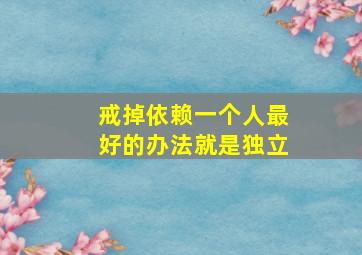 戒掉依赖一个人最好的办法就是独立