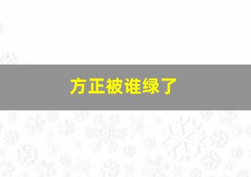 方正被谁绿了