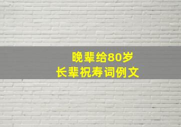 晚辈给80岁长辈祝寿词例文