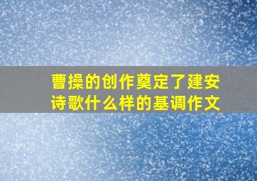 曹操的创作奠定了建安诗歌什么样的基调作文