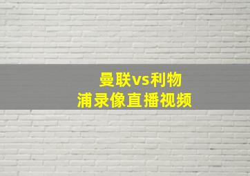 曼联vs利物浦录像直播视频