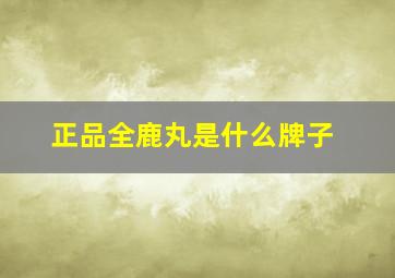 正品全鹿丸是什么牌子