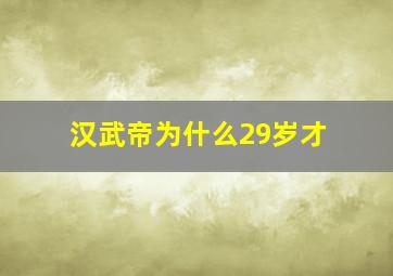 汉武帝为什么29岁才