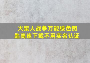 火柴人战争万能绿色钥匙高速下载不用实名认证