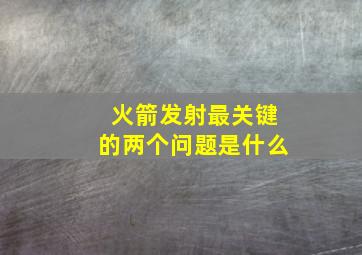 火箭发射最关键的两个问题是什么