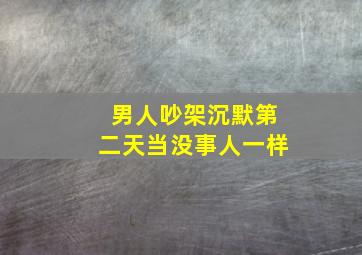 男人吵架沉默第二天当没事人一样