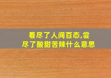 看尽了人间百态,尝尽了酸甜苦辣什么意思