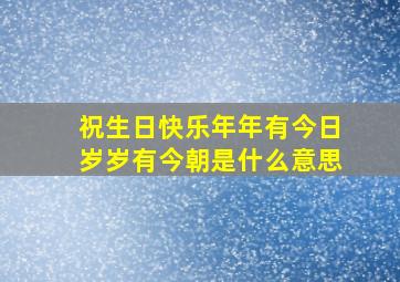 祝生日快乐年年有今日岁岁有今朝是什么意思