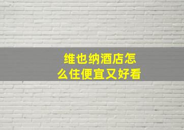 维也纳酒店怎么住便宜又好看