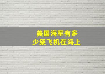 美国海军有多少架飞机在海上