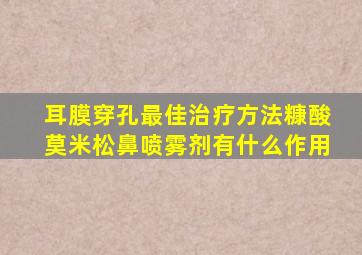 耳膜穿孔最佳治疗方法糠酸莫米松鼻喷雾剂有什么作用