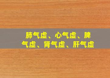 肺气虚、心气虚、脾气虚、肾气虚、肝气虚