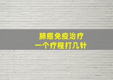 肺癌免疫治疗一个疗程打几针