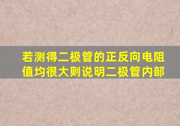 若测得二极管的正反向电阻值均很大则说明二极管内部