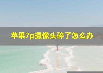 苹果7p摄像头碎了怎么办