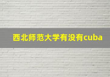 西北师范大学有没有cuba