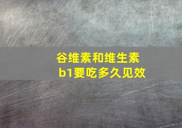 谷维素和维生素b1要吃多久见效