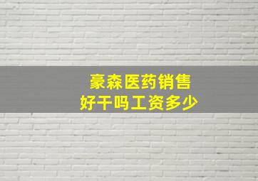 豪森医药销售好干吗工资多少