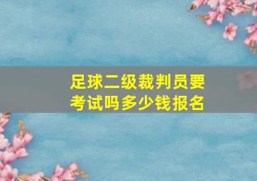 足球二级裁判员要考试吗多少钱报名