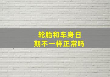 轮胎和车身日期不一样正常吗