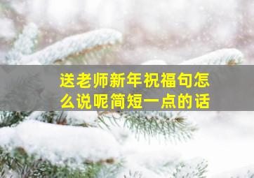 送老师新年祝福句怎么说呢简短一点的话