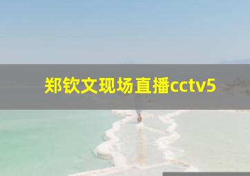 郑钦文现场直播cctv5