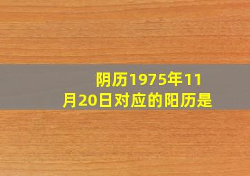 阴历1975年11月20日对应的阳历是